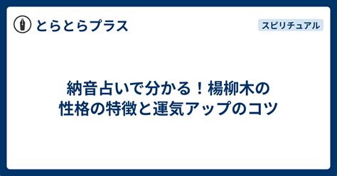 楊柳木性格|納音占い｜楊柳木（ようりゅうぼく）とは？特徴・性格・相性・ 